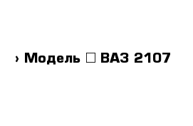  › Модель ­ ВАЗ-2107